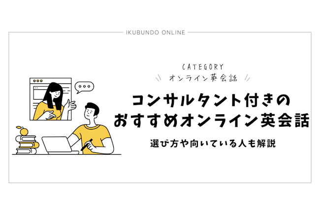 コンサルタント付きのおすすめオンライン英会話を紹介！選び方や向いている人も解説